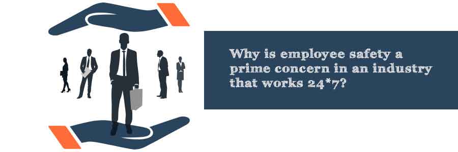 Why is employee safety a prime concern in an industry that works 24*7?